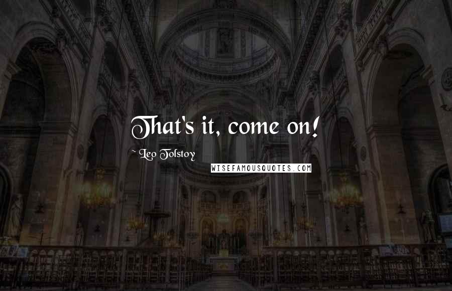 Leo Tolstoy Quotes: That's it, come on!