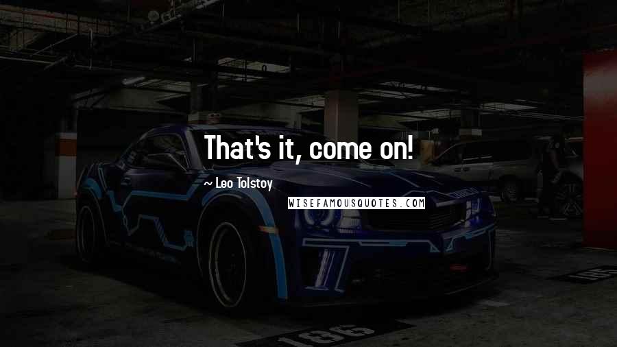 Leo Tolstoy Quotes: That's it, come on!