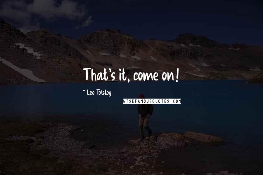 Leo Tolstoy Quotes: That's it, come on!