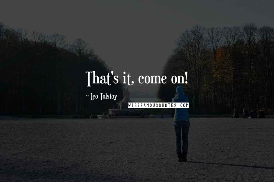Leo Tolstoy Quotes: That's it, come on!