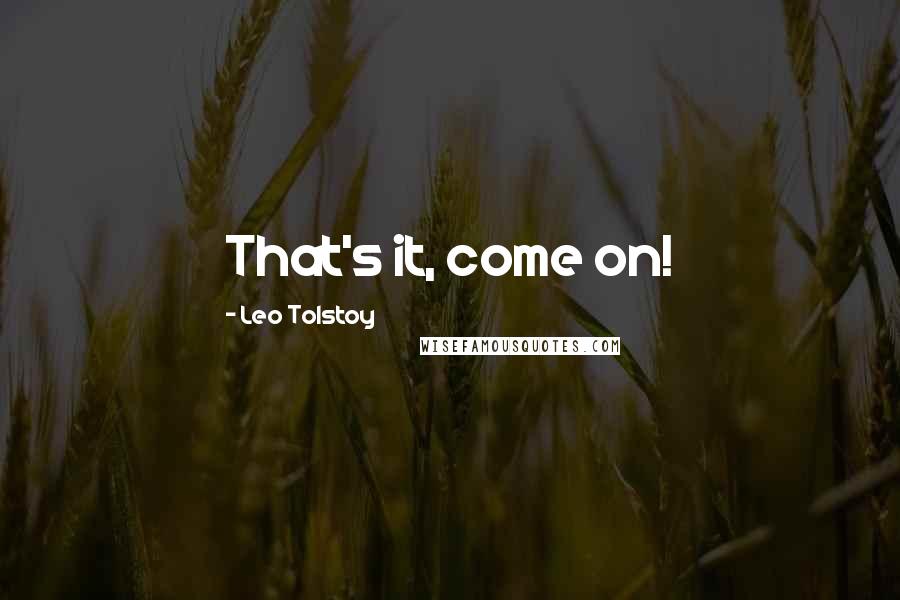 Leo Tolstoy Quotes: That's it, come on!