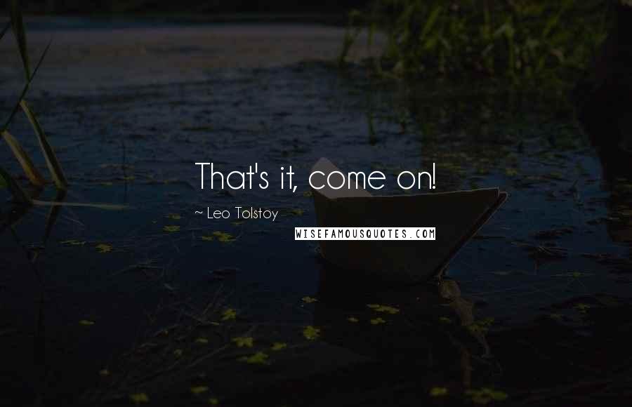 Leo Tolstoy Quotes: That's it, come on!