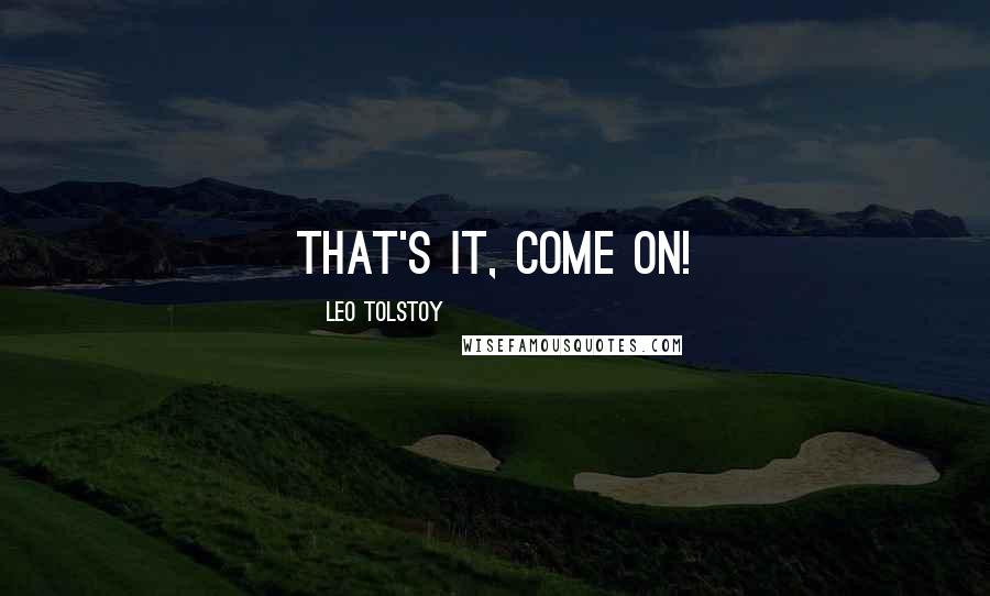 Leo Tolstoy Quotes: That's it, come on!