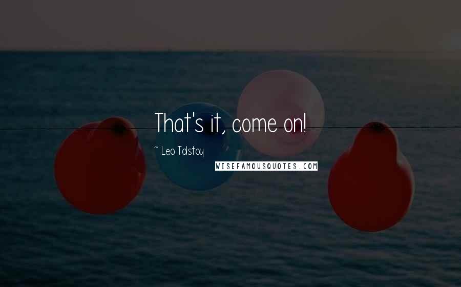 Leo Tolstoy Quotes: That's it, come on!