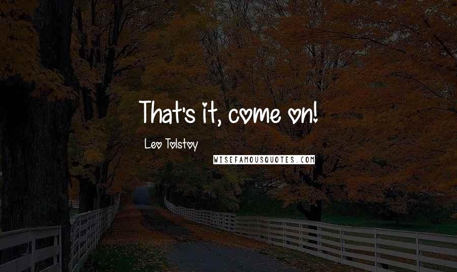 Leo Tolstoy Quotes: That's it, come on!