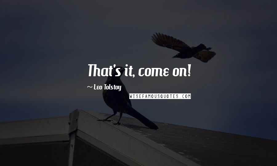 Leo Tolstoy Quotes: That's it, come on!