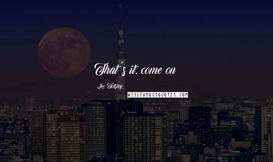 Leo Tolstoy Quotes: That's it, come on!
