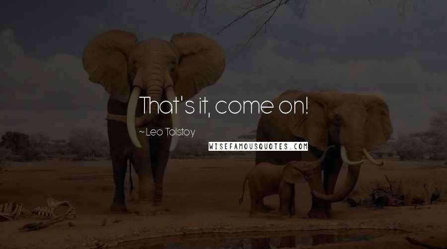 Leo Tolstoy Quotes: That's it, come on!