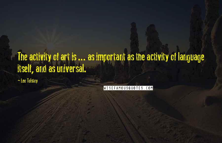 Leo Tolstoy Quotes: The activity of art is ... as important as the activity of language itself, and as universal.