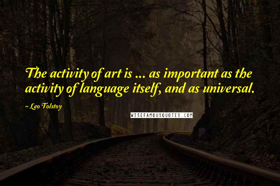 Leo Tolstoy Quotes: The activity of art is ... as important as the activity of language itself, and as universal.