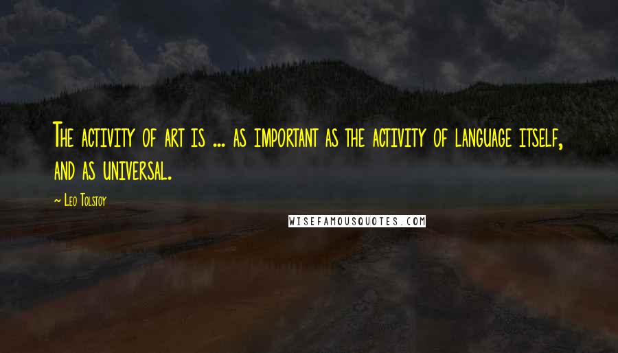 Leo Tolstoy Quotes: The activity of art is ... as important as the activity of language itself, and as universal.