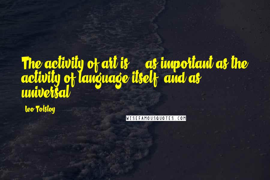 Leo Tolstoy Quotes: The activity of art is ... as important as the activity of language itself, and as universal.