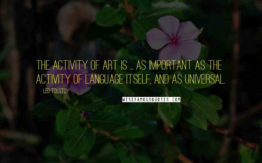 Leo Tolstoy Quotes: The activity of art is ... as important as the activity of language itself, and as universal.