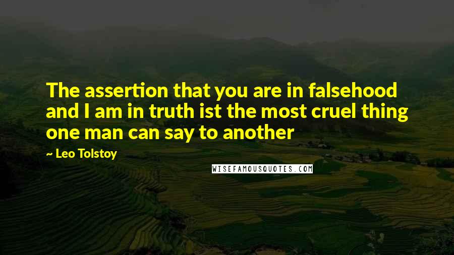 Leo Tolstoy Quotes: The assertion that you are in falsehood and I am in truth ist the most cruel thing one man can say to another