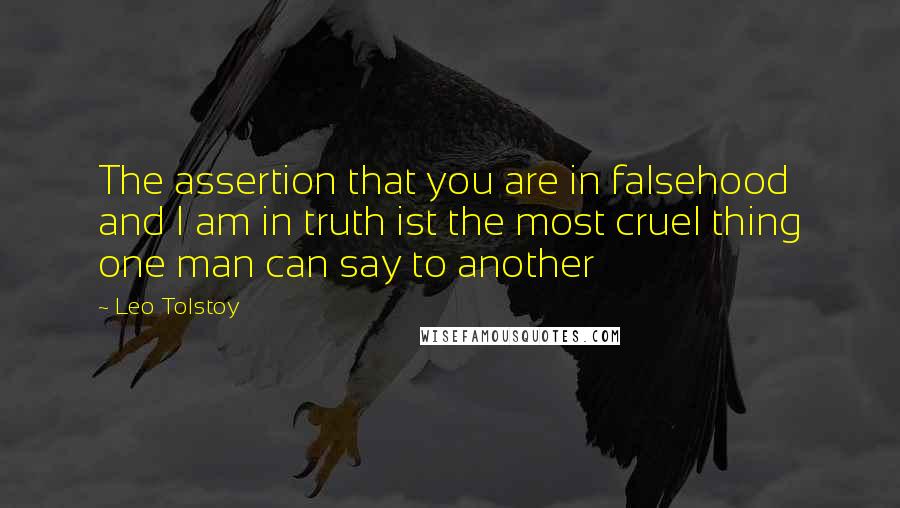 Leo Tolstoy Quotes: The assertion that you are in falsehood and I am in truth ist the most cruel thing one man can say to another