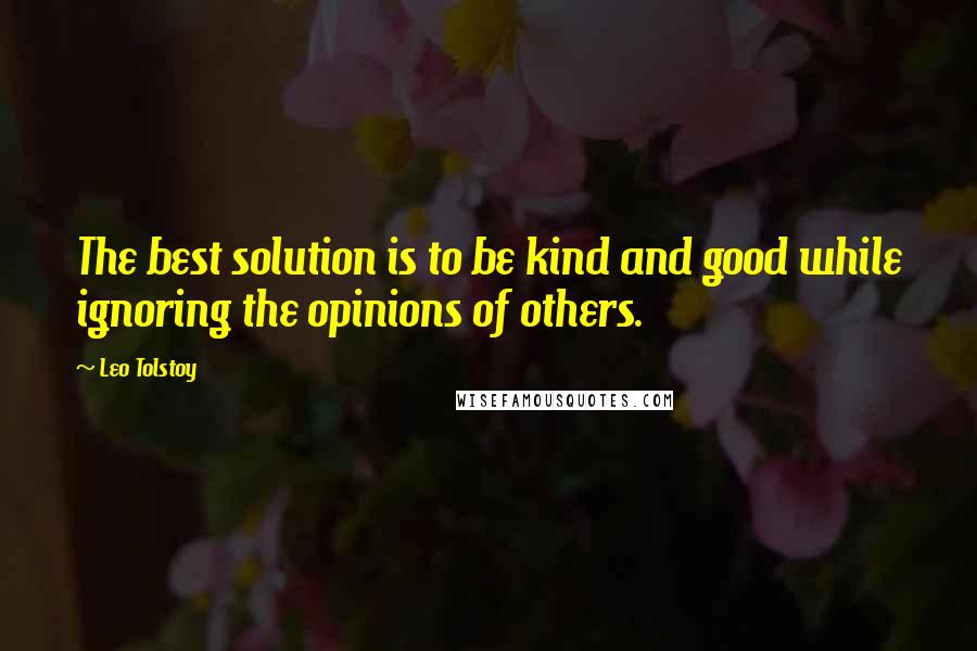 Leo Tolstoy Quotes: The best solution is to be kind and good while ignoring the opinions of others.