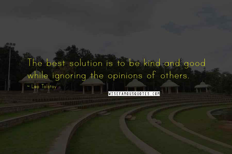 Leo Tolstoy Quotes: The best solution is to be kind and good while ignoring the opinions of others.
