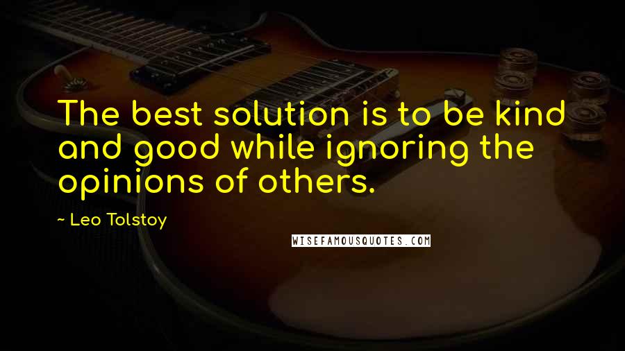 Leo Tolstoy Quotes: The best solution is to be kind and good while ignoring the opinions of others.