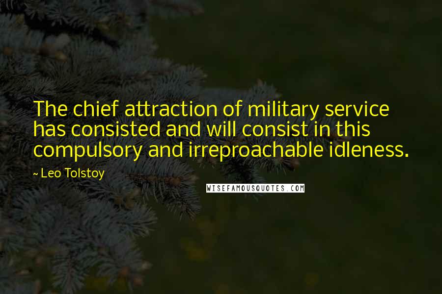 Leo Tolstoy Quotes: The chief attraction of military service has consisted and will consist in this compulsory and irreproachable idleness.