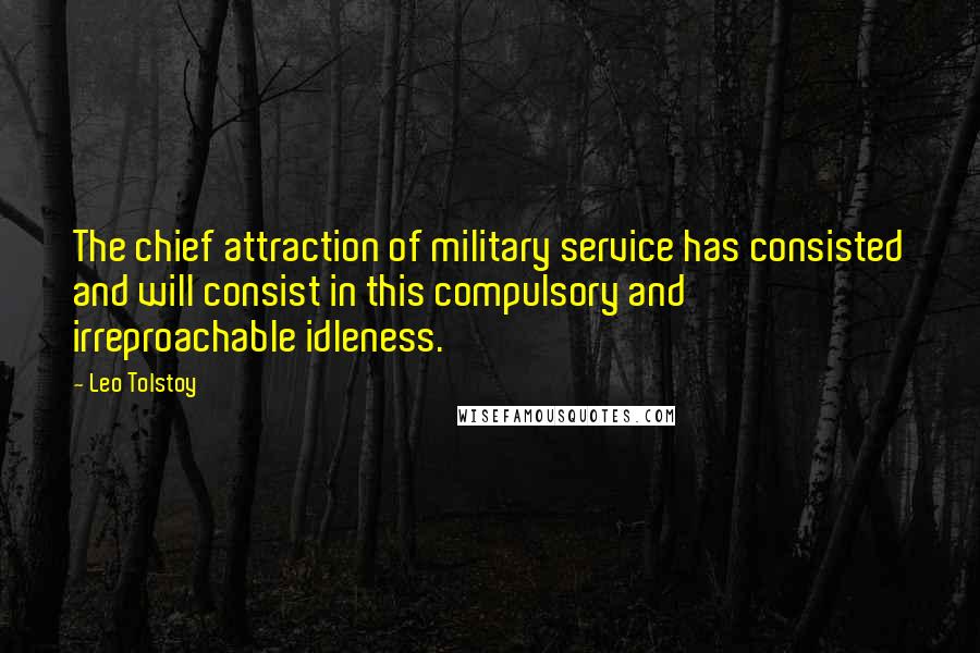 Leo Tolstoy Quotes: The chief attraction of military service has consisted and will consist in this compulsory and irreproachable idleness.