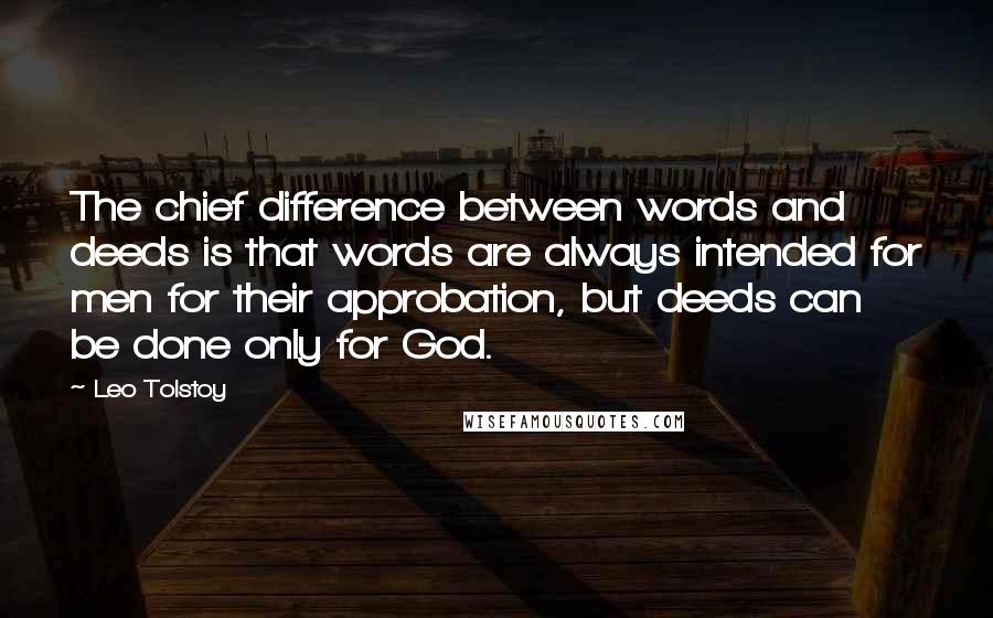 Leo Tolstoy Quotes: The chief difference between words and deeds is that words are always intended for men for their approbation, but deeds can be done only for God.