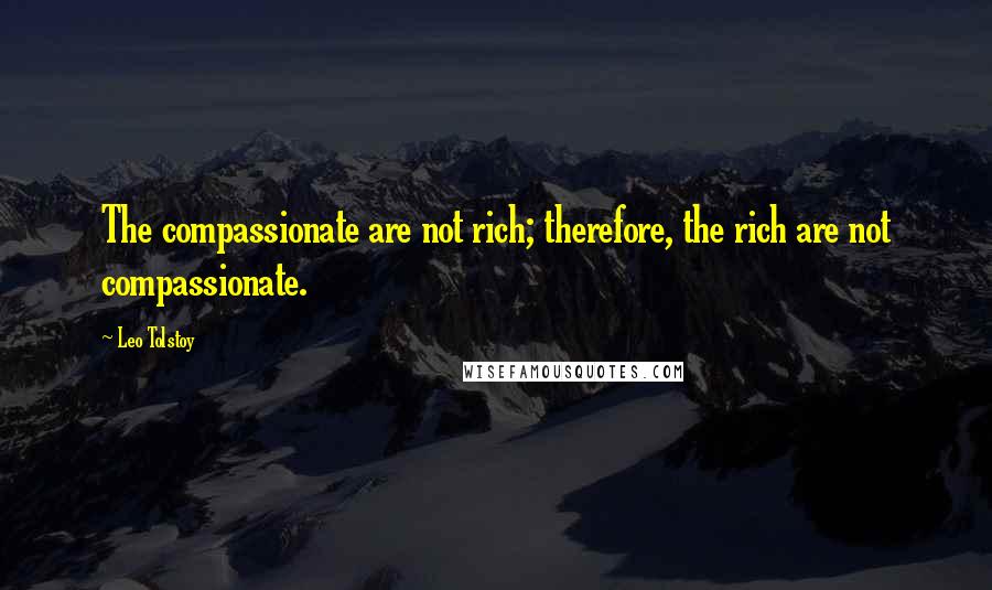 Leo Tolstoy Quotes: The compassionate are not rich; therefore, the rich are not compassionate.