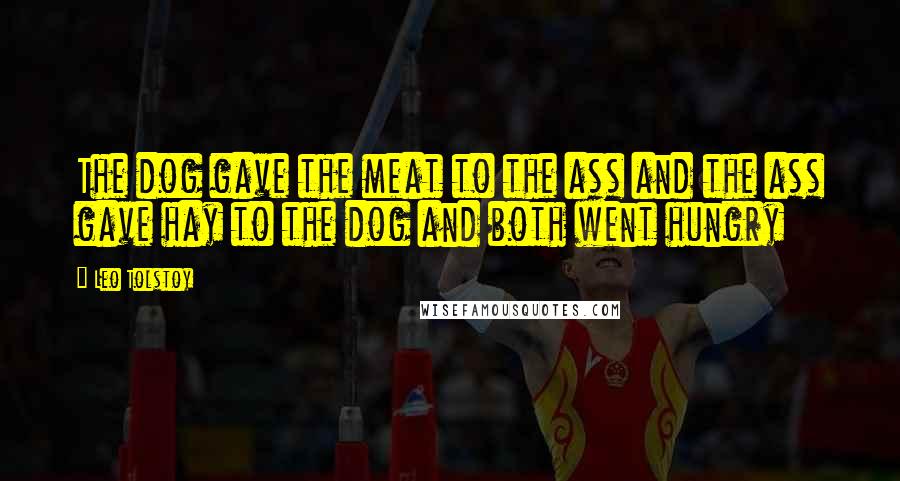 Leo Tolstoy Quotes: The dog gave the meat to the ass and the ass gave hay to the dog and both went hungry