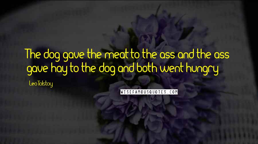 Leo Tolstoy Quotes: The dog gave the meat to the ass and the ass gave hay to the dog and both went hungry
