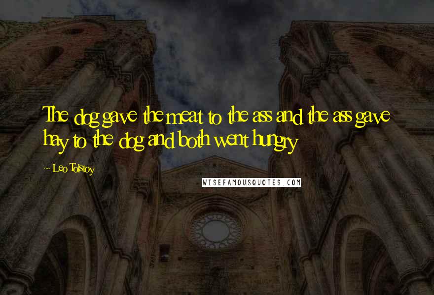 Leo Tolstoy Quotes: The dog gave the meat to the ass and the ass gave hay to the dog and both went hungry
