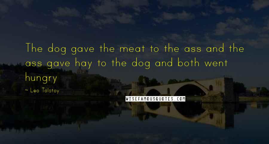 Leo Tolstoy Quotes: The dog gave the meat to the ass and the ass gave hay to the dog and both went hungry
