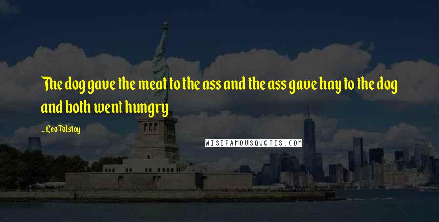 Leo Tolstoy Quotes: The dog gave the meat to the ass and the ass gave hay to the dog and both went hungry