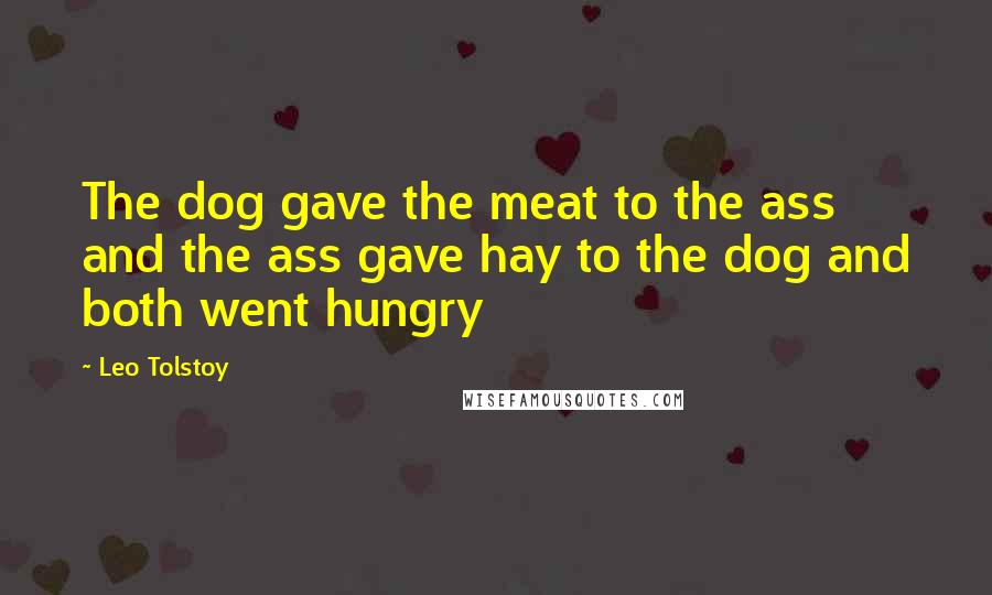 Leo Tolstoy Quotes: The dog gave the meat to the ass and the ass gave hay to the dog and both went hungry