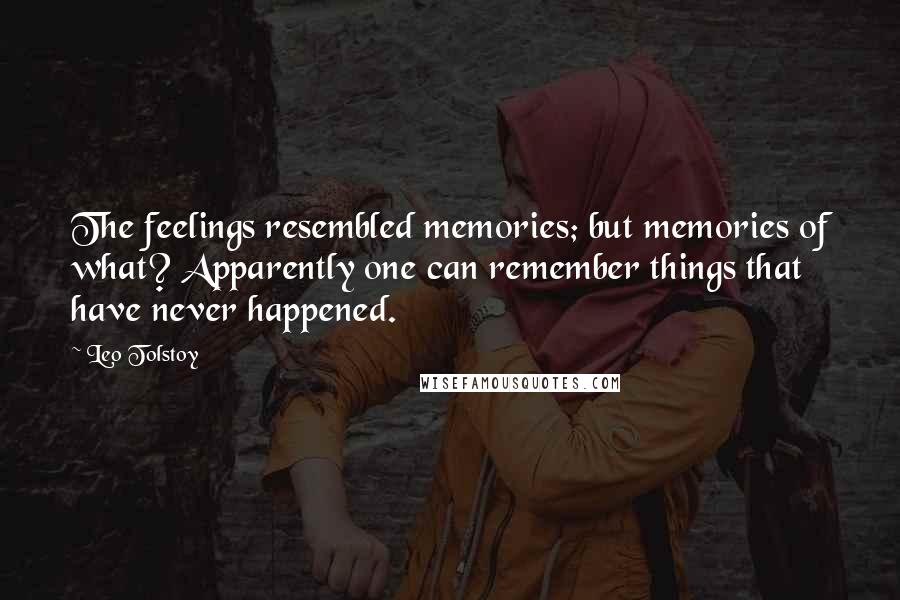 Leo Tolstoy Quotes: The feelings resembled memories; but memories of what? Apparently one can remember things that have never happened.