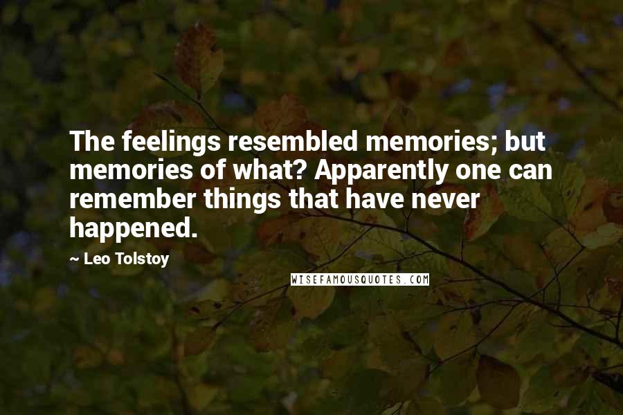 Leo Tolstoy Quotes: The feelings resembled memories; but memories of what? Apparently one can remember things that have never happened.