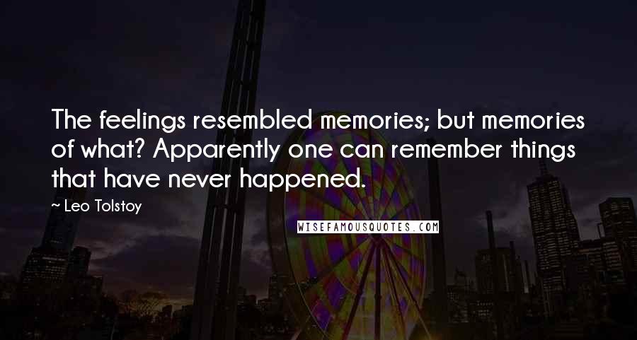 Leo Tolstoy Quotes: The feelings resembled memories; but memories of what? Apparently one can remember things that have never happened.