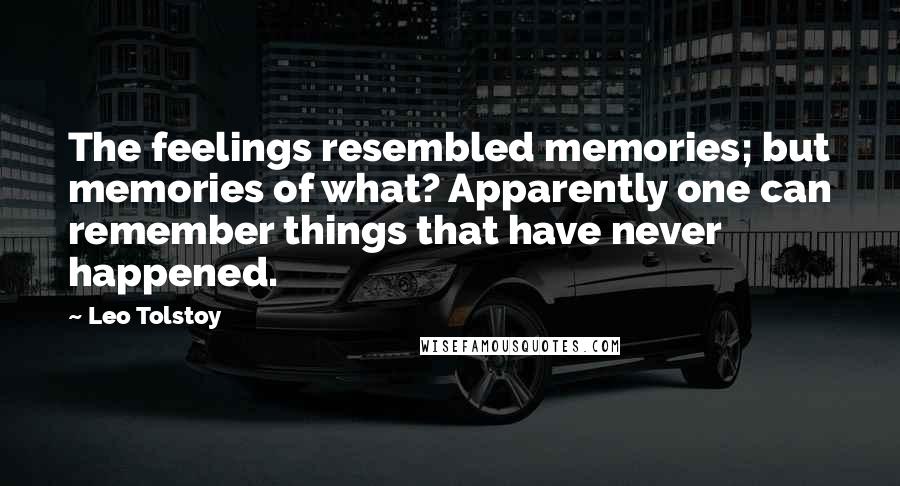 Leo Tolstoy Quotes: The feelings resembled memories; but memories of what? Apparently one can remember things that have never happened.