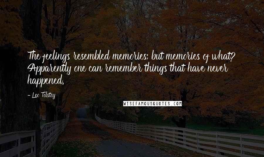 Leo Tolstoy Quotes: The feelings resembled memories; but memories of what? Apparently one can remember things that have never happened.