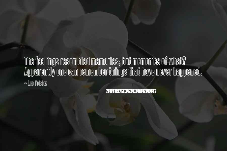 Leo Tolstoy Quotes: The feelings resembled memories; but memories of what? Apparently one can remember things that have never happened.