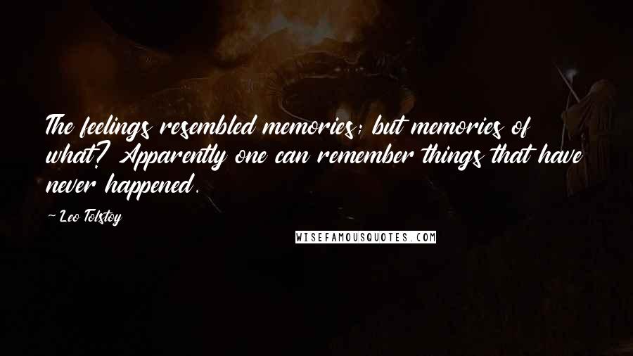 Leo Tolstoy Quotes: The feelings resembled memories; but memories of what? Apparently one can remember things that have never happened.