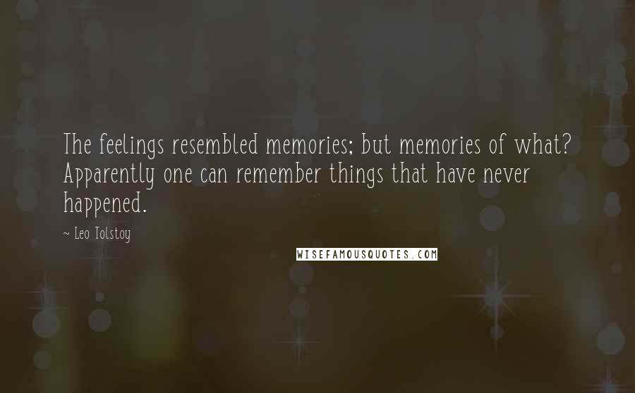 Leo Tolstoy Quotes: The feelings resembled memories; but memories of what? Apparently one can remember things that have never happened.