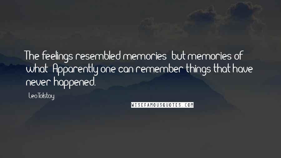 Leo Tolstoy Quotes: The feelings resembled memories; but memories of what? Apparently one can remember things that have never happened.