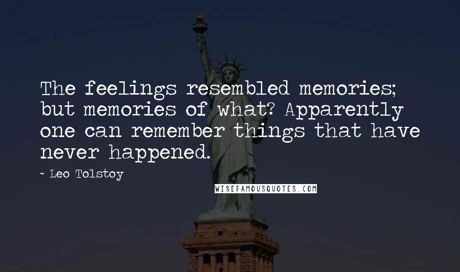 Leo Tolstoy Quotes: The feelings resembled memories; but memories of what? Apparently one can remember things that have never happened.