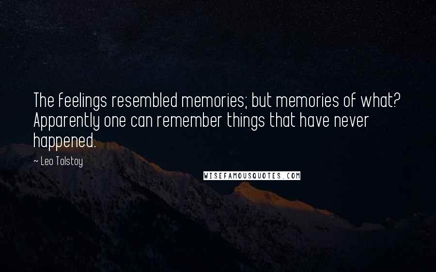 Leo Tolstoy Quotes: The feelings resembled memories; but memories of what? Apparently one can remember things that have never happened.