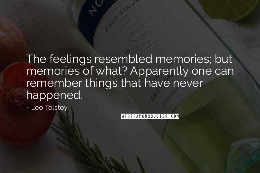 Leo Tolstoy Quotes: The feelings resembled memories; but memories of what? Apparently one can remember things that have never happened.