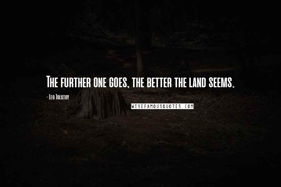 Leo Tolstoy Quotes: The further one goes, the better the land seems.