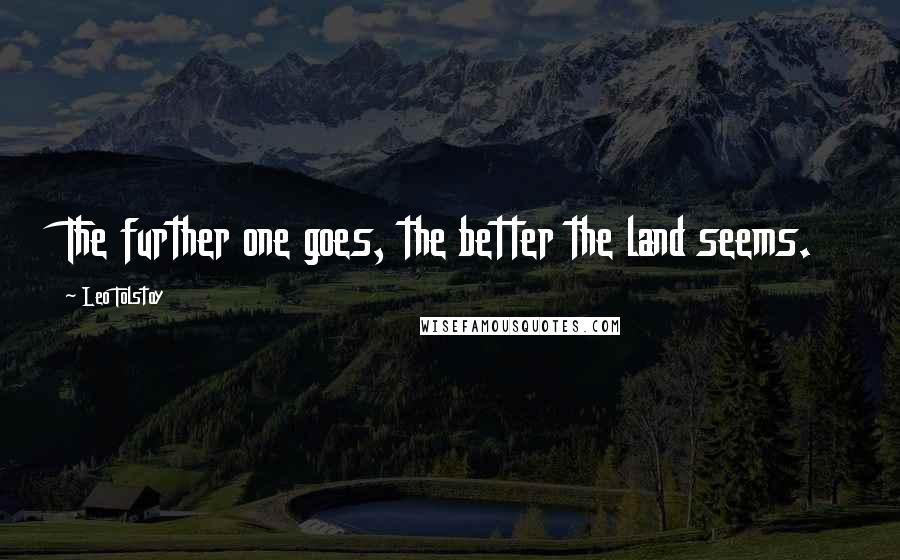 Leo Tolstoy Quotes: The further one goes, the better the land seems.