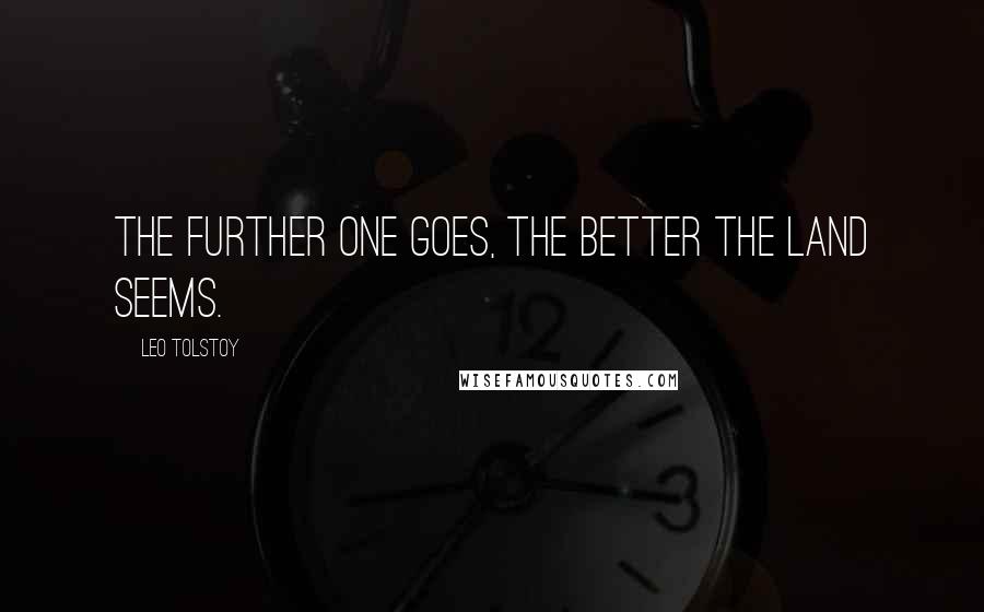 Leo Tolstoy Quotes: The further one goes, the better the land seems.