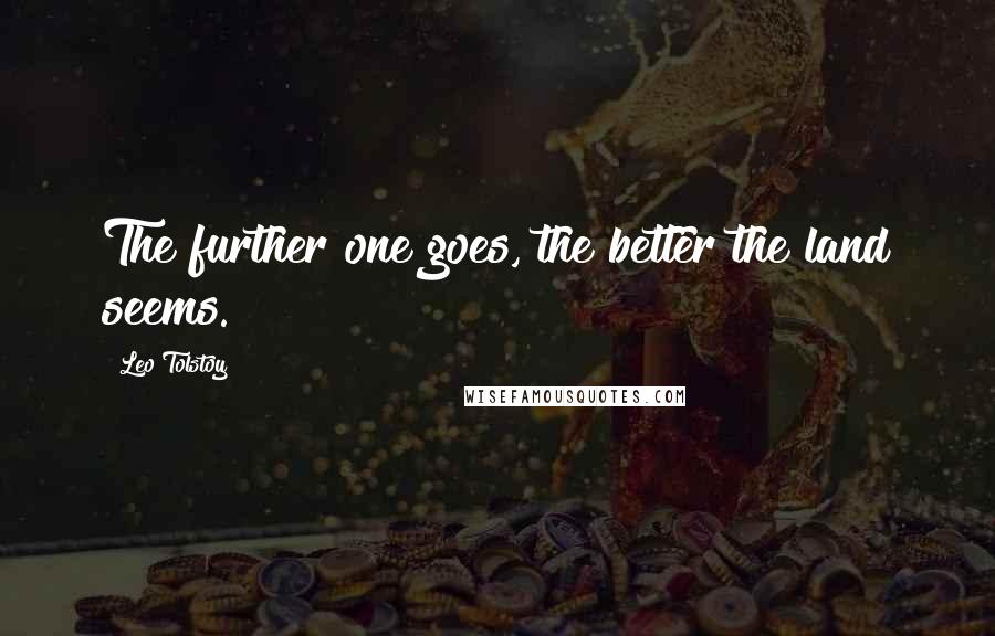 Leo Tolstoy Quotes: The further one goes, the better the land seems.