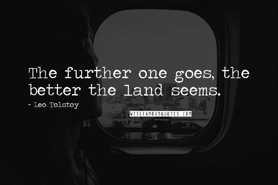Leo Tolstoy Quotes: The further one goes, the better the land seems.