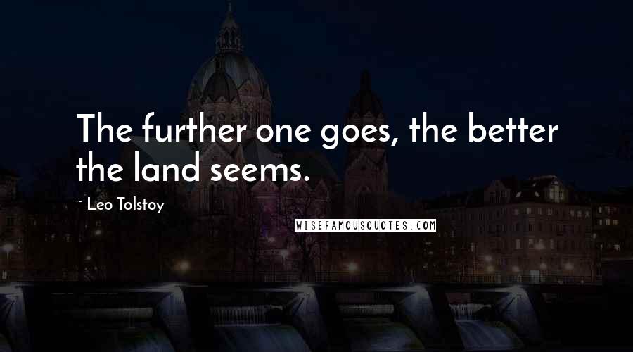 Leo Tolstoy Quotes: The further one goes, the better the land seems.